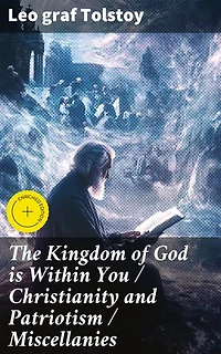 The Kingdom of God is Within You / Christianity and Patriotism / Miscellanies: Enriched edition. Exploring Truth, Nonviolence, and Social Critique