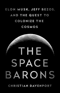 The Space Barons: Elon Musk, Jeff Bezos, And Quest To Colonize Cosmos