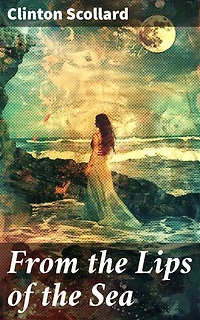 From the Lips of the Sea: Journeys Through Nature's Mysteries and Romantic Seas