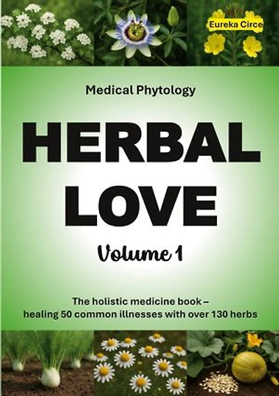 Herbal Love 1 (Medical Phytology): The holistic medicine book: Healing 50 common illnesses with over 130 herbs | Volume 1