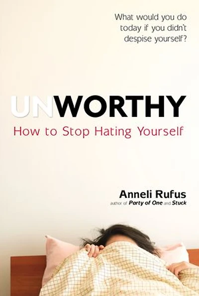 Unworthy: How To Stop Hating Yourself