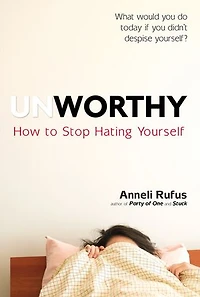 Unworthy: How To Stop Hating Yourself