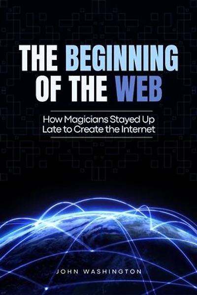 THE BEGINNING OF THE WEB: How Magicians Stayed Up Late to Create the Internet