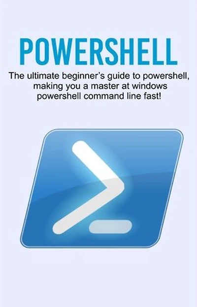 Powershell: The ultimate beginner's guide to Powershell, making you a master at Windows Powershell command line fast!