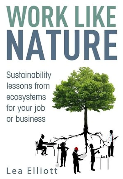 Work Like Nature: Sustainability lessons from ecosystems for your job or business