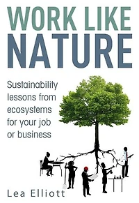 Work Like Nature: Sustainability lessons from ecosystems for your job or business
