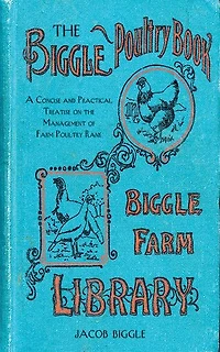 the Biggle Poultry Book: A Concise and Practical Treatise on Management of Farm