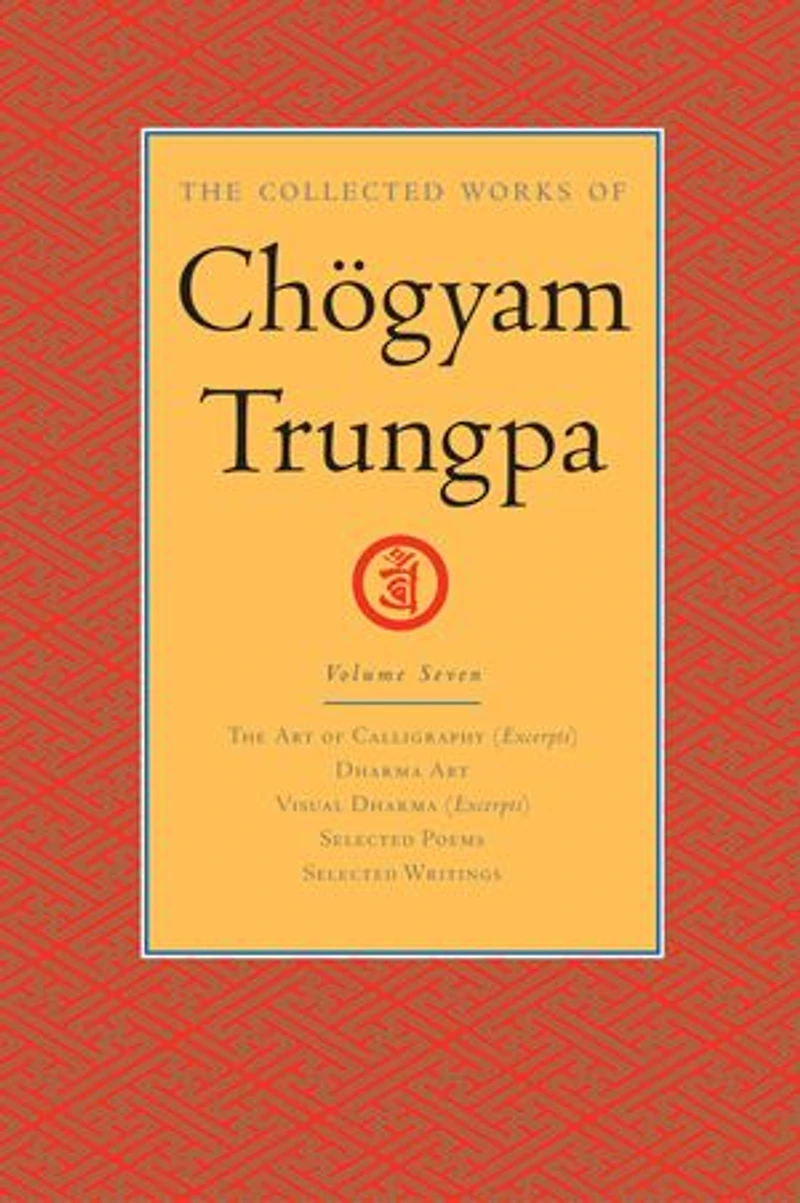 The Collected Works of Chögyam Trungpa, Volume 7: Art Calligraphy (excerpts)-Dharma Art-Visual Dharma (excerpts)-Selected Poems-Selected Writings