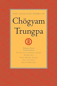 The Collected Works of Chögyam Trungpa, Volume 7: Art Calligraphy (excerpts)-Dharma Art-Visual Dharma (excerpts)-Selected Poems-Selected Writings