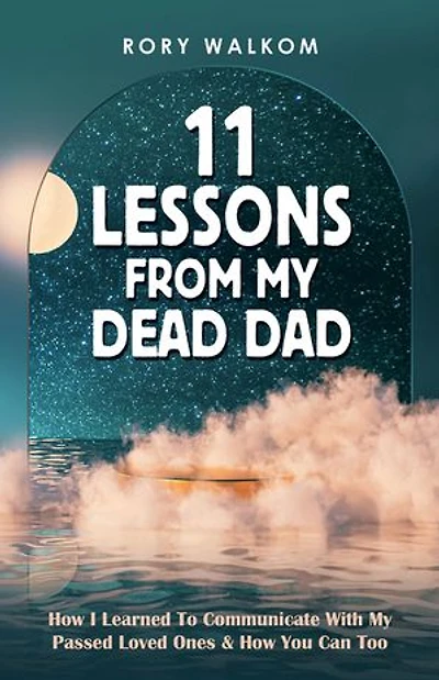 11 Lessons from My Dead Dad: How I Learned to Communicate with Passed Loved Ones & You Can Too