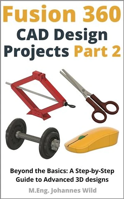 Fusion 360 | CAD Design Projects - Part 2: Beyond Basics: A Step-by-Step Guide to Advanced 3D designs