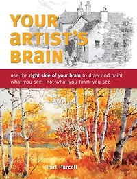your Artist's Brain: Use the right side of brain to draw and paint what you see - not think