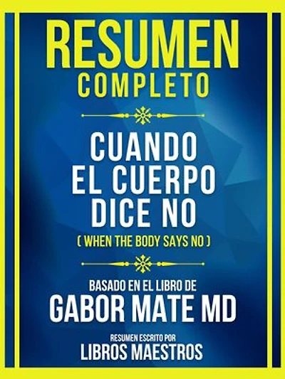 Resumen Completo - Cuando El Cuerpo Dice No (When The Body Says No) - Basado En El Libro De Gabor Mate Md