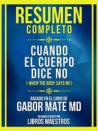 Resumen Completo - Cuando El Cuerpo Dice No (When The Body Says No) - Basado En El Libro De Gabor Mate Md