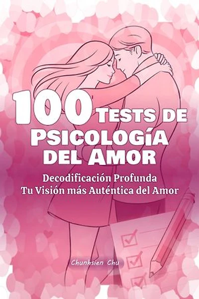 100 Tests de Psicología del Amor: Decodificación Profunda, Tu Visión más Auténtica del Amor