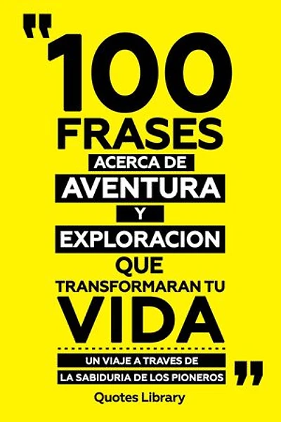 100 Frases Acerca De Aventura Y Exploracion - Que Transformaran Tu Vida - Un Viaje A Traves De La Sabiduria De Los Pioneros