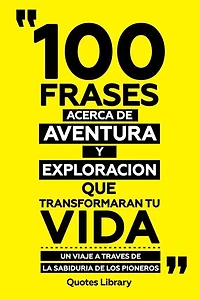 100 Frases Acerca De Aventura Y Exploracion - Que Transformaran Tu Vida - Un Viaje A Traves De La Sabiduria De Los Pioneros
