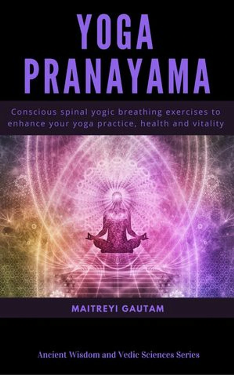 Yoga Pranayam: Conscious Spinal Yogic Breathing Exercises to Enhance Your Yoga Practice, Health and Vitality: Ancient Wisdom and Vedic Sciences Series, #1