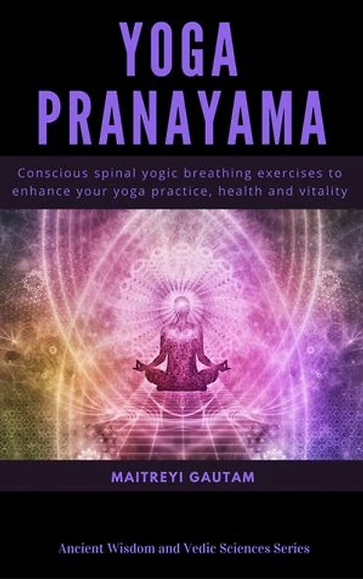 Yoga Pranayam: Conscious Spinal Yogic Breathing Exercises to Enhance Your Yoga Practice, Health and Vitality: Ancient Wisdom and Vedic Sciences Series, #1