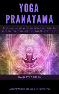 Yoga Pranayam: Conscious Spinal Yogic Breathing Exercises to Enhance Your Yoga Practice, Health and Vitality: Ancient Wisdom and Vedic Sciences Series, #1
