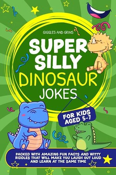 Super Silly Dinosaur Jokes For Kids Aged 5-7:Packed With Amazing Fun Facts and Witty Riddles That Will Make You Laugh out Loud and Learn at the Same Time: Super Silly Jokes For Kids 5-7