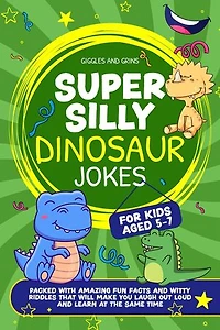 Super Silly Dinosaur Jokes For Kids Aged 5-7:Packed With Amazing Fun Facts and Witty Riddles That Will Make You Laugh out Loud and Learn at the Same Time: Super Silly Jokes For Kids 5-7