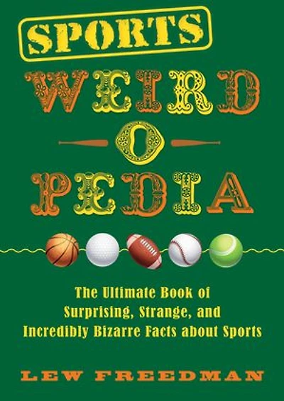 Sports Weird-o-Pedia: The Ultimate Book of Surprising, Strange, and Incredibly Bizarre Facts about