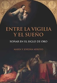 Entre la vigilia y el sueño: Soñar en el Siglo de Oro.