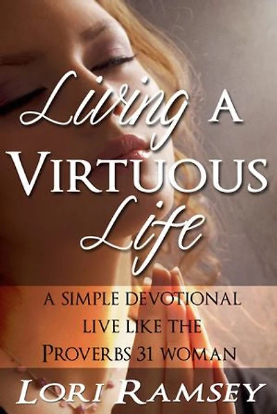 Living a Virtuous Life: A Simple Devotional - Live Like the Proverbs 31 Woman