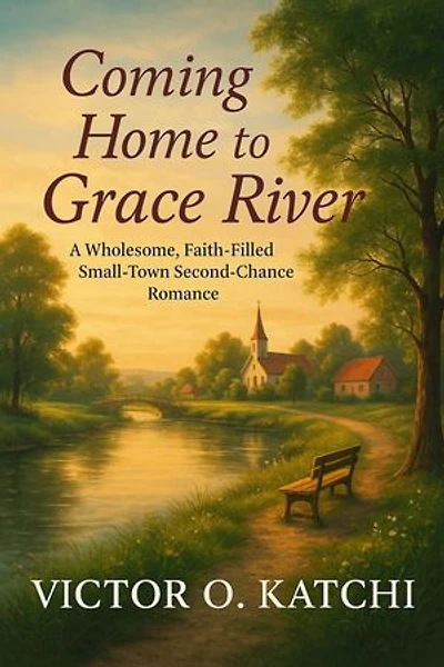 Coming Home to Grace River: A Wholesome, Faith-Filled Small-Town Second-Chance Romance