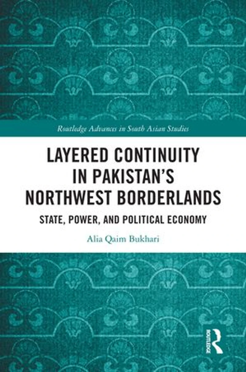 Layered Continuity Pakistan's Northwest Borderlands: State, Power, and Political Economy