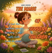 The Magic of Sensitive Children A book that embraces special children… and softly walks beside the grown-ups