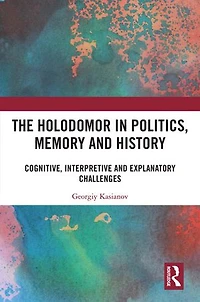 The Holodomor Politics, Memory and History: Cognitive, Interpretive Explanatory Challenges