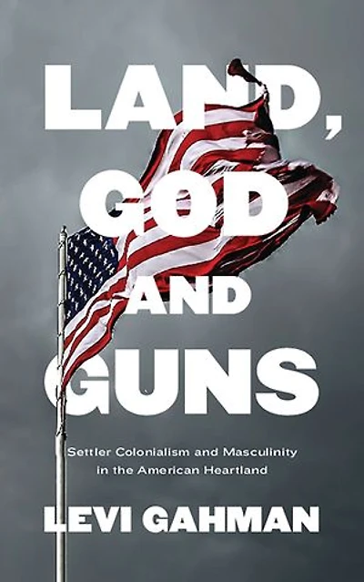 Land, God, And Guns: Settler Colonialism Masculinity The American Heartland