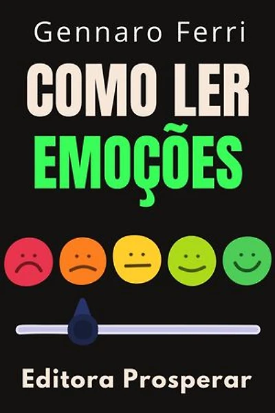 Como Ler Emoções : Aprenda A Ler As Mensagens Ocultas Da Linguagem Corporal: Coleção Inteligência Emocional, #28