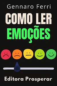 Como Ler Emoções : Aprenda A Ler As Mensagens Ocultas Da Linguagem Corporal: Coleção Inteligência Emocional, #28