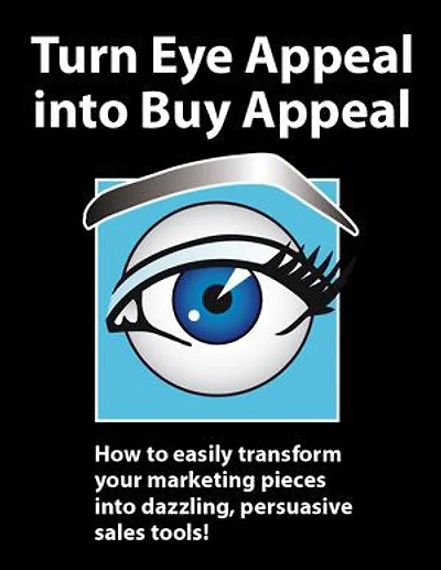 Turn Eye Appeal Into Buy Appeal: How To Easily Transform Your Marketing Pieces Dazzling, Persuasive Sales Tools !