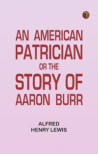 An American Patrician, or The Story of Aaron Burr