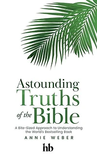 Astounding Truths of the Bible: A Bite-Sized Approach to Understanding the World's Bestselling Book