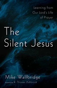 The Silent Jesus: Learning from Our Lord's Life of Prayer
