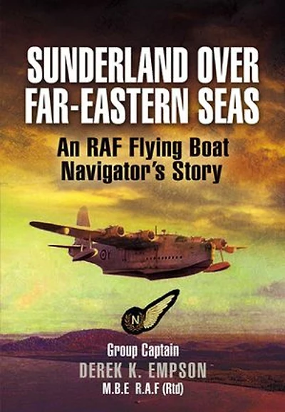 Sunderland Over Far-Eastern Seas: An RAF Flying Boat Navigator's Story