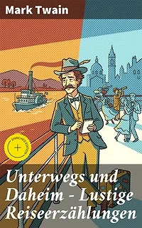 Unterwegs und Daheim - Lustige Reiseerzählungen: Bereicherte Ausgabe. Humorvolle Abenteuer in fremden Ländern und zu Hause