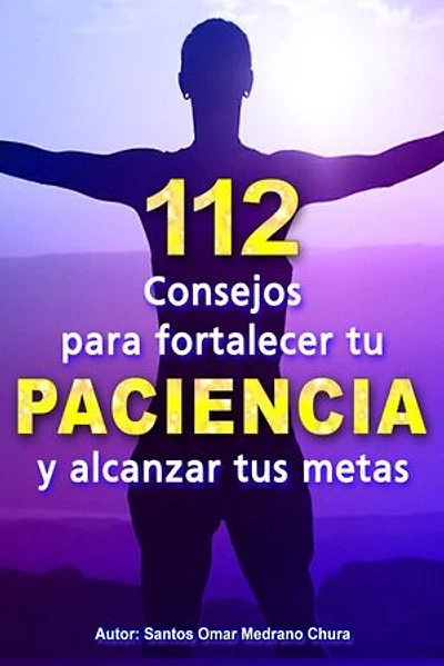 112 Consejos para fortalecer tu paciencia: y alcanzar tus metas