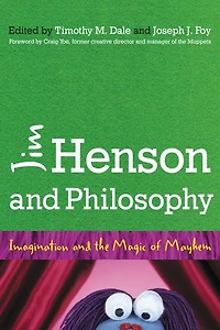 Jim Henson and Philosophy: Imagination the Magic of Mayhem