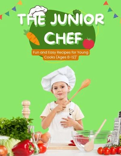 The Junior Chef: Fun and Easy Recipes for Young Cooks (Ages 8-12)