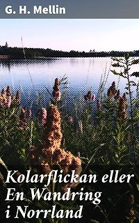Kolarflickan eller En Wandring i Norrland: En kolarflickas karga äventyr i 1800-talets Norrland