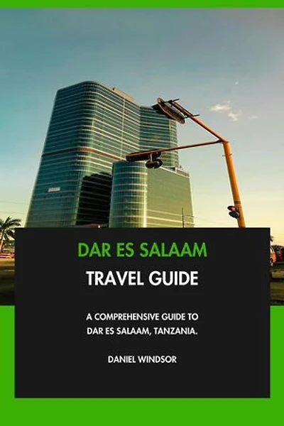 Dar es Salaam Travel Guide: A Comprehensive Guide to Dar es Salaam, Tanzania.