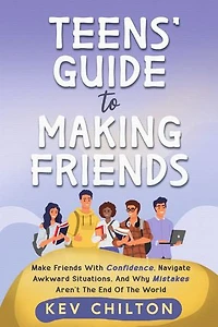 Teens' Guide To Making Friends: Make Friends With Confidence, Navigate Awkward Situations, and Why Mistakes Aren't the End of the World