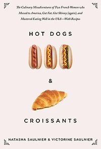Hot Dogs & Croissants: the Culinary Misadventures of Two French Women Who Moved to America, Got Fat, Skinny (Again), and Mastered Eating Well USA?With Recipes
