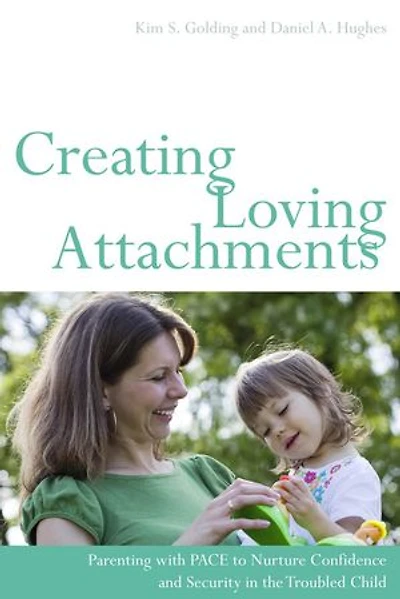 Creating Loving Attachments: Parenting with PACE to Nurture Confidence and Security in the Troubled Child